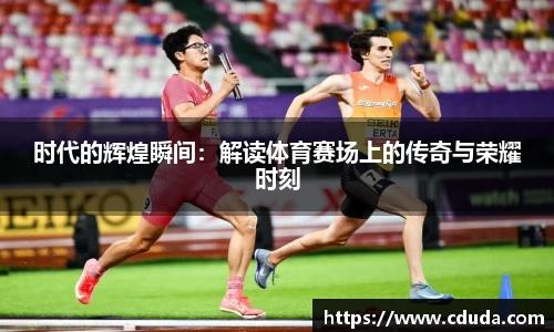 时代的辉煌瞬间：解读体育赛场上的传奇与荣耀时刻